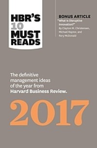 HBR's 10 must reads 2017: the definitive management ideas of the year from Harvard Business Review