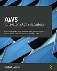 AWS for System Administrators: Build, automate, and manage your infrastructure on the most popular cloud platform – AWS