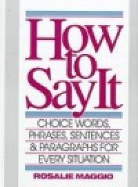 How to say it Choice words, phrases, sentences, and paragraphs for every situation / Maggio, Rosalie