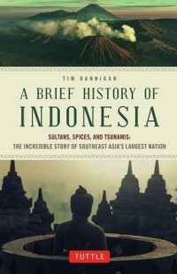 Brief History of Indonesia: Sultans, Spices, and Tsunamis : The Incredible Story of Southeast Asia's Largest Nation